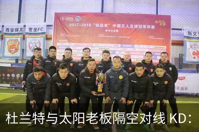 杜兰特与太阳老板隔空对线 KD：我36岁仍在巅峰状态