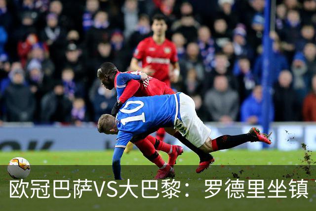欧冠巴萨VS大巴黎：罗德里坐镇 西班牙双星领衔 亚马尔+奥尔莫冲锋