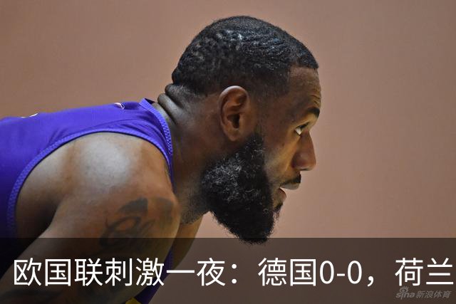 欧国联刺激一夜：德国0-0，荷兰2-1，葡萄牙2-1逆转，丹麦1-0