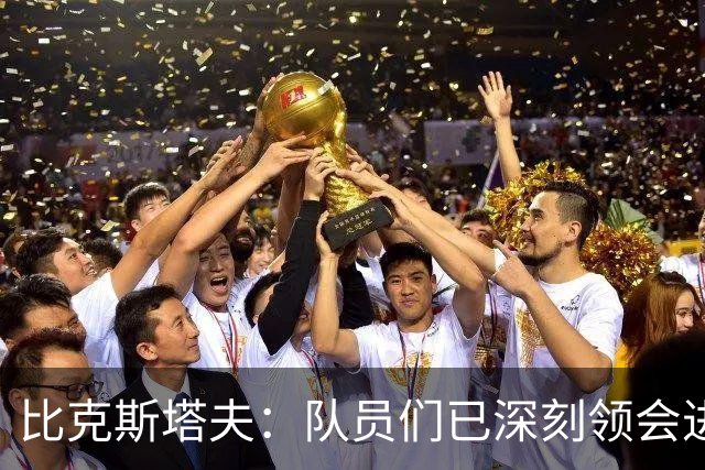 比克斯塔夫：队员们已深刻领会进攻概念 实战中我们会因敌制宜