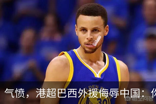 气愤，港超巴西外援侮辱中国：你以为我想当中国人，我只是来赚你们的钱