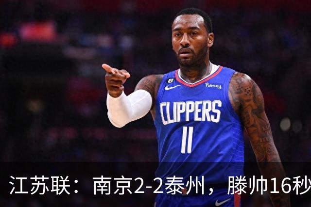 江苏联：南京2-2泰州，滕帅16秒闪击，额里布格世界波