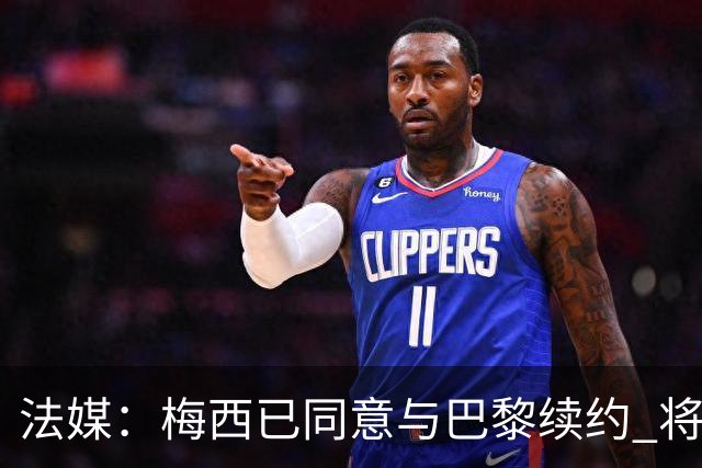法媒：梅西已同意与巴黎续约 将谈合同年限和年薪