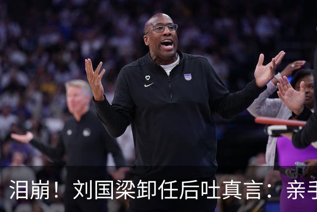 泪崩！刘国梁卸任后吐真言：亲手毁掉天才？我脑子没病！