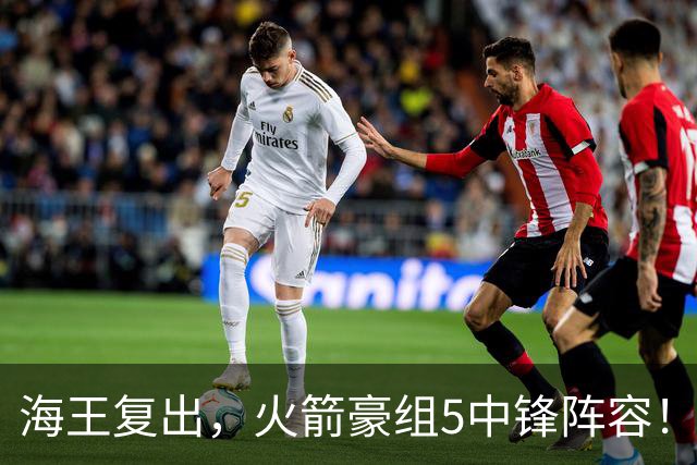 海王复出，火箭豪组5中锋阵容！斯通意外签约收惊喜，5号位2人轮换定调