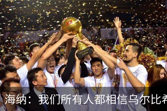 海纳：我们所有人都相信乌尔比希拥有非常光明的未来
