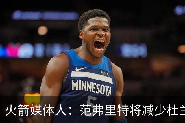 火箭媒体人：范弗里特将减少杜兰特失误 让火箭控制失误进NBA前十