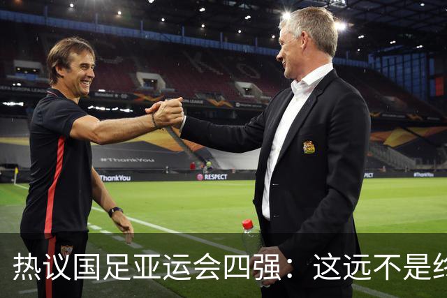 热议国足亚运会四强：这远不是终点 只是一次久违的突破