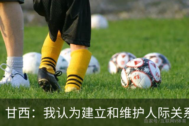甘西：我认为建立和维护人际关系很重要 希望能帮助全队实现目标