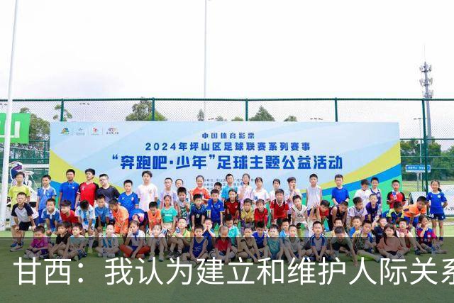 甘西：我认为建立和维护人际关系很重要 希望能帮助全队实现目标