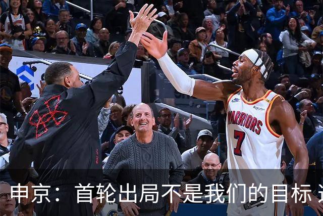 申京：首轮出局不是我们的目标 这赛季我们有一支非常好的球队！