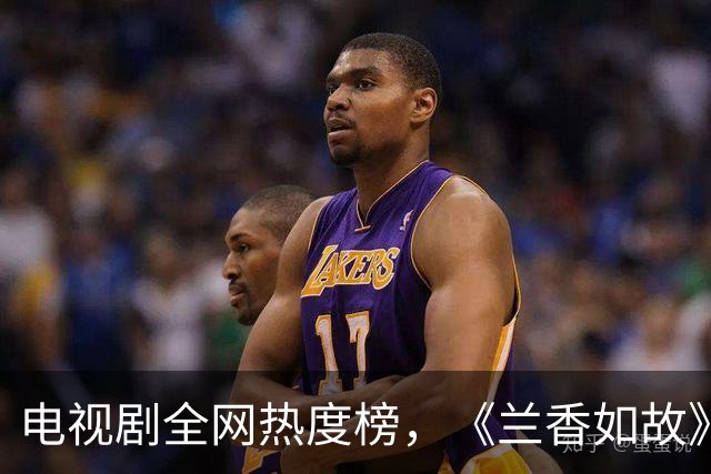 电视剧全网热度榜，《兰香如故》跌至第三，第一热度高达73.61