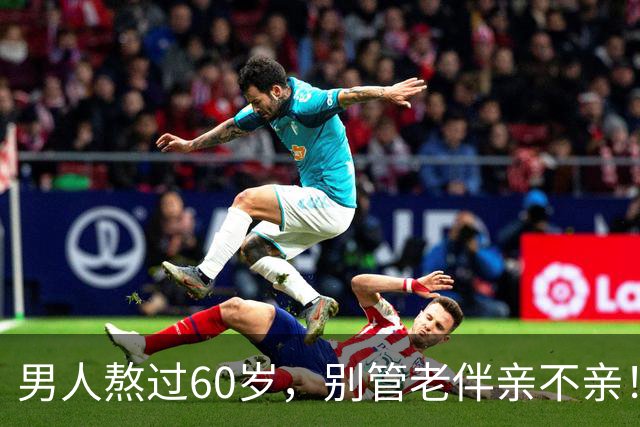男人熬过60岁，别管老伴亲不亲！死记住7句老话，晚年基本不遭罪