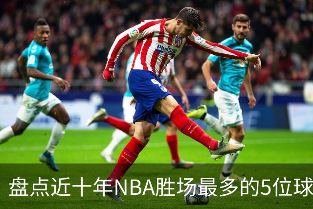 盘点近十年NBA胜场最多的5位球员，塔图姆垫底，约基奇仅第二