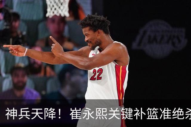 神兵天降！崔永熙关键补篮准绝杀 赛后引爆舆论获盛赞