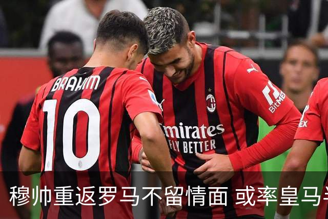 穆帅重返罗马不留情面 或率皇马半场解决战斗