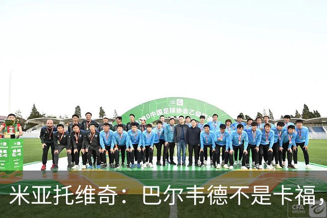 米亚托维奇：巴尔韦德不是卡福，不看好他长期踢皇马右后卫