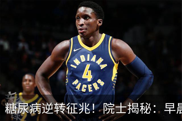 糖尿病逆转征兆！院士揭秘：早晨有这3个表现，胰岛功能在恢复