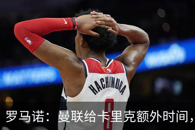 罗马诺：曼联给卡里克额外时间，许尔策勒、埃梅里无意曼联