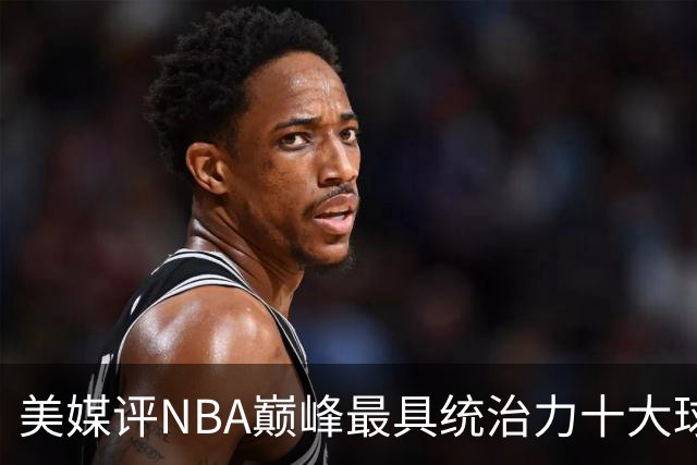 美媒评NBA巅峰最具统治力十大球星，科比落选，库里仅第9，乔丹屈居第2