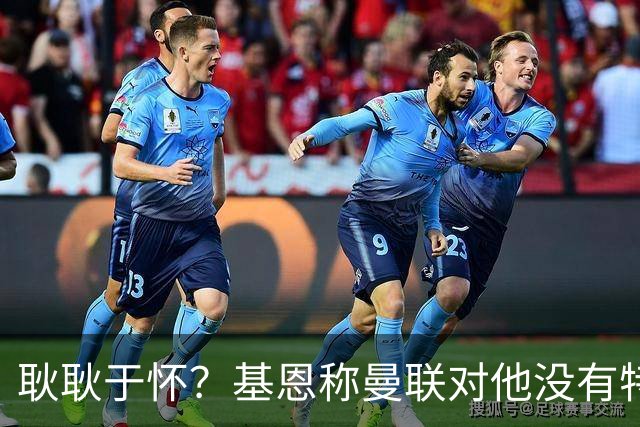 耿耿于怀？基恩称曼联对他没有特殊意义 离开后就快速翻篇了