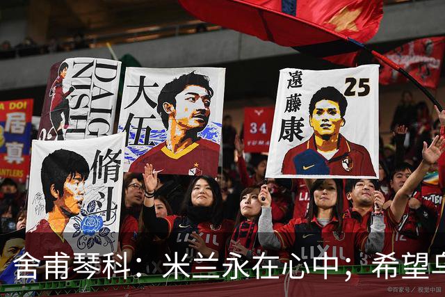 舍甫琴科：米兰永在心中；希望乌克兰早日和平