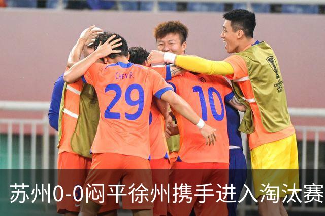 苏州0-0闷平徐州携手进入淘汰赛，双方各击中一次门框