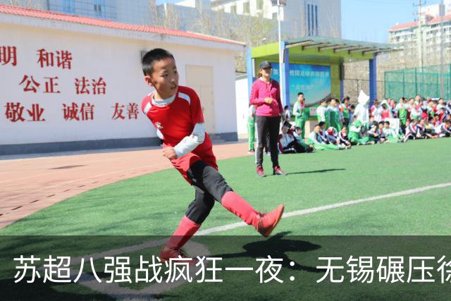 苏超八强战疯狂一夜：无锡碾压徐州，南通逆转泰州，卫冕冠军悬了