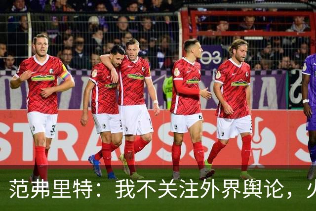 范弗里特：我不关注外界舆论，火箭内部清楚我能带来什么