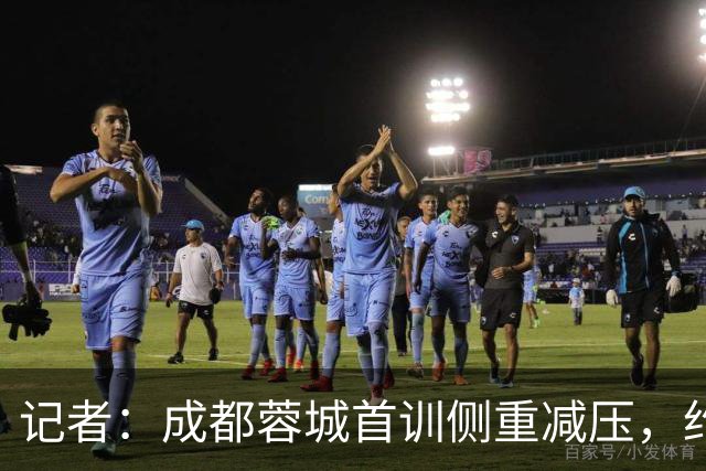 记者：成都蓉城首训侧重减压，约翰自掏腰包带队员踢网式足球