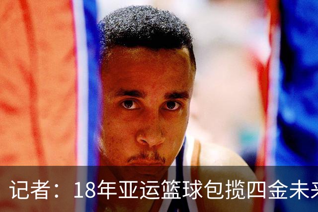 记者：18年亚运篮球包揽四金未来很长时间无法重演是天灾或人祸？