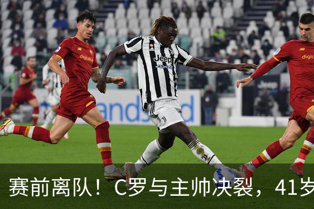 赛前离队！C罗与主帅决裂，41岁巨星发文暗示内幕