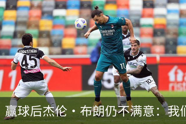 赢球后杰伦·布朗仍不满意：我们连山脚都没摸到
