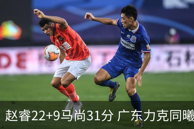 赵睿22+9马尚31分 广东力克同曦豪取12连胜