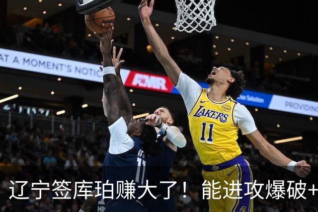 辽宁签库珀赚大了！能进攻爆破+盘活全队，吴昌泽张陈治锋成赢家