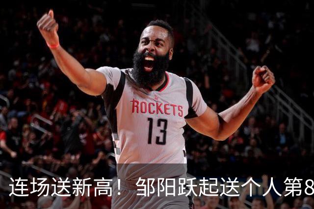 连场送新高！邹阳跃起送个人第8断刷新纪录 鲁吐布拉破坏性犯规！
