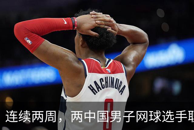 连续两周，两中国男子网球选手职业生涯首胜TOP100，值得称赞