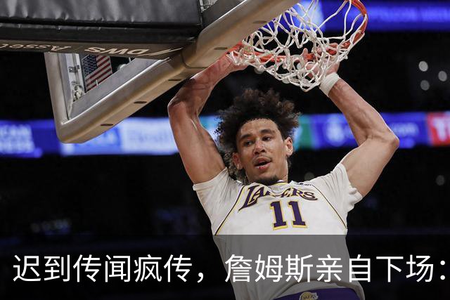 迟到传闻疯传，詹姆斯亲自下场：他从未迟到，别再撒谎