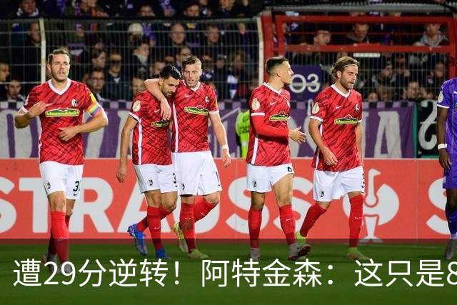 遭29分逆转！阿特金森：这只是82场中的一场 我们会完成反弹的！