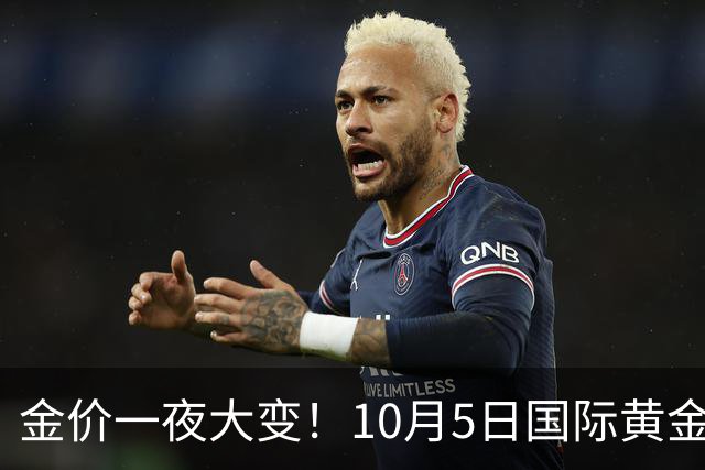 金价一夜大变！10月5日国际黄金价格实时更新，各品牌黄金价格一览