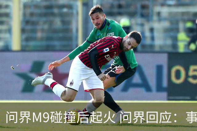 问界M9碰撞后起火 问界回应：事发时处于人驾状态