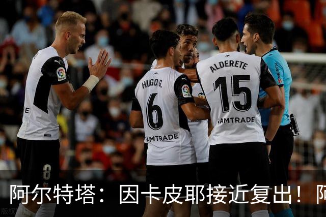 阿尔特塔：因卡皮耶接近复出！阿森纳的足球风格非常棒！