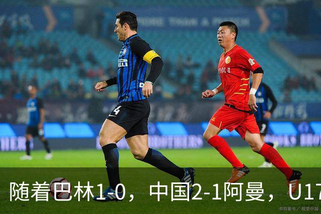 随着巴林1-0，中国2-1阿曼，U17海湾杯积分榜：中国第1