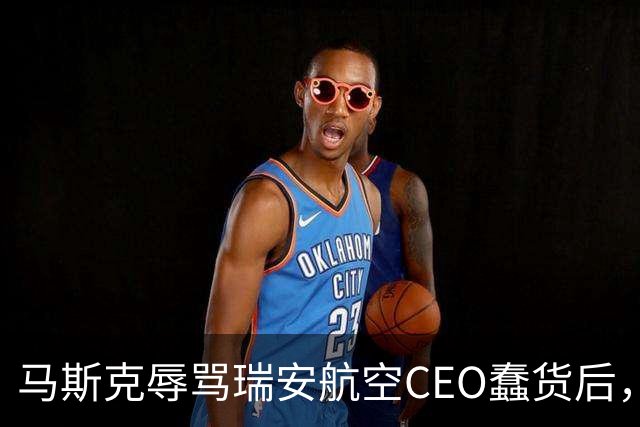 马斯克辱骂瑞安航空CEO蠢货后，易捷航空宣布机上接入“星链”，之前拒绝合作