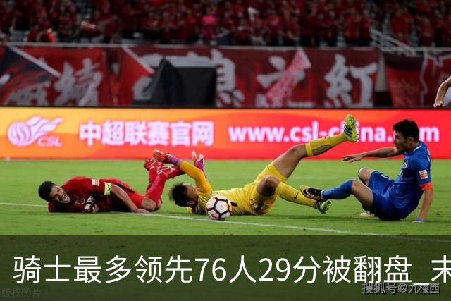 骑士最多领先76人29分被翻盘 末节被轰32-16攻击波耻辱输球