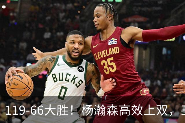 119-66大胜！杨瀚森高效上双，三分百分百，莫兰特赛场表现炸裂