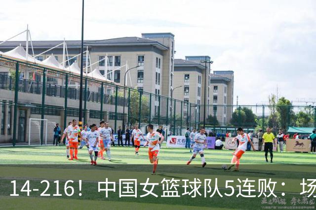 14-216！中国女篮球队5连败：场均24分 一共丢了818分