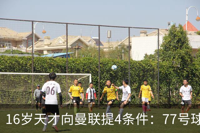16岁天才向曼联提4条件：77号球衣百万年薪，被拒后走人