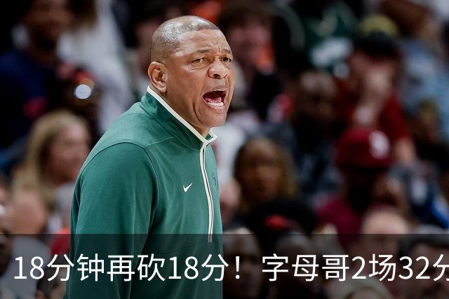 18分钟再砍18分！字母哥2场32分钟27分，东部争冠队要再加一员？