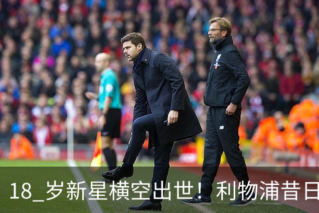 18 岁新星横空出世！利物浦昔日天才彻底失宠！再也无缘安菲尔德